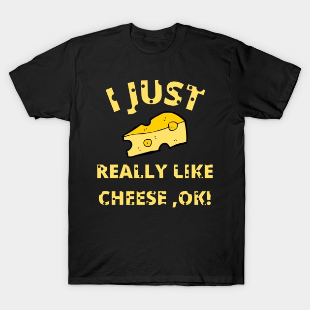 I Just Really Like Cheese Ok - Funny Cheese Lover - Food Humor T-Shirt by Bazzar Designs